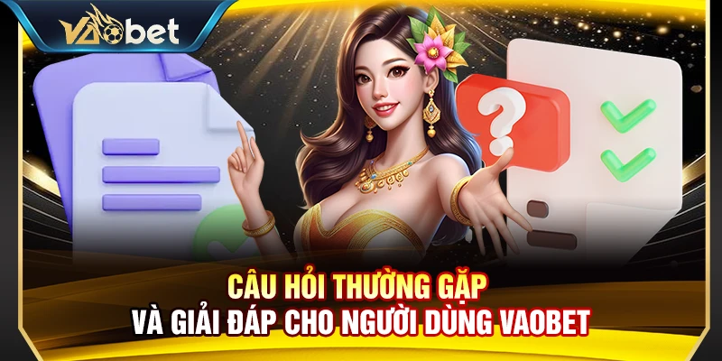 Câu hỏi thường gặp và giải đáp cho người dùng Vaobet
