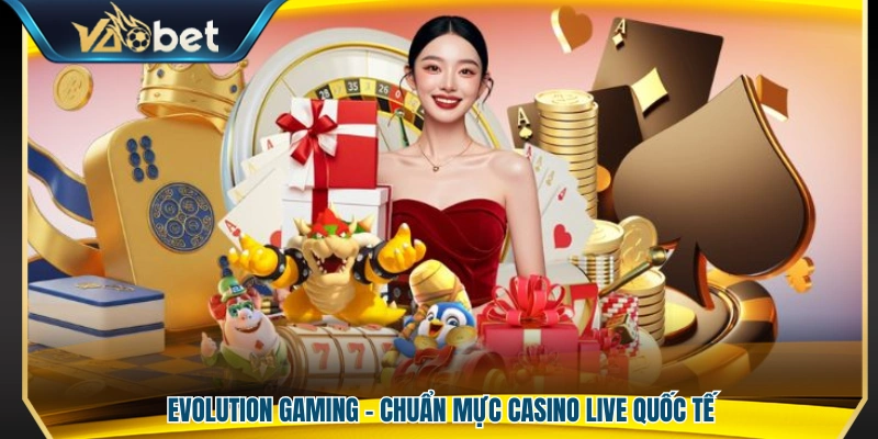 Evolution Gaming – Nhà cung cấp casino live đạt chuẩn quốc tế
