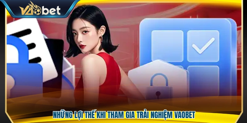 Các ưu điểm nổi bật khi người chơi trải nghiệm Vaobet