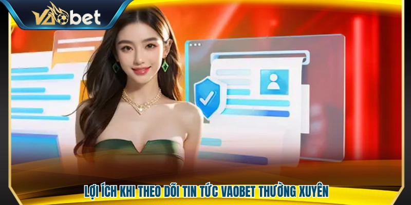 Những lợi ích khi cập nhật tin tức Vaobet đều đặn