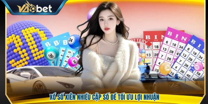 Xổ số xiên nhiều số nhằm tối ưu khả năng sinh lời